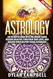 Astrology: An In-Depth Look Into The Zodiac Signs: Become Wealthy, Find Your True Love, And Master Your Destiny Using Astrology Astrology: An In-Depth Look Into The Zodiac Signs: Become Wealthy, Find Your True Love, And Master Your Destiny Using Astrology